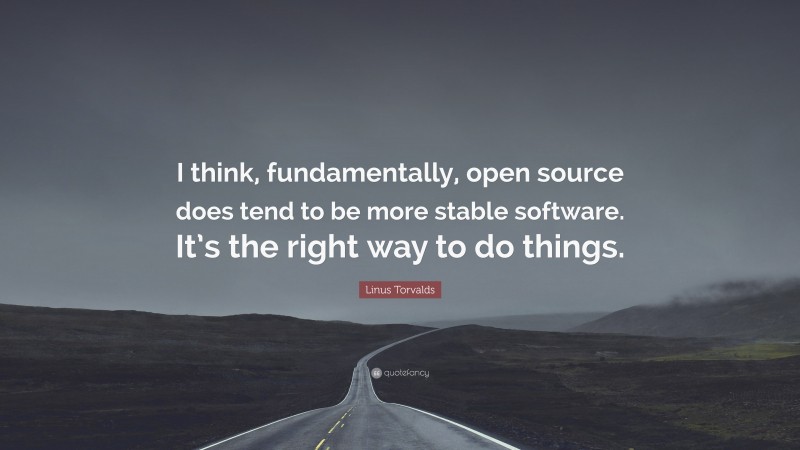 Linus Torvalds Quote: “I think, fundamentally, open source does tend to be more stable software. It’s the right way to do things.”