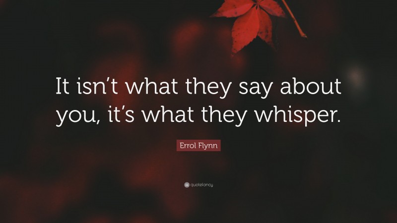 Errol Flynn Quote: “It isn’t what they say about you, it’s what they whisper.”