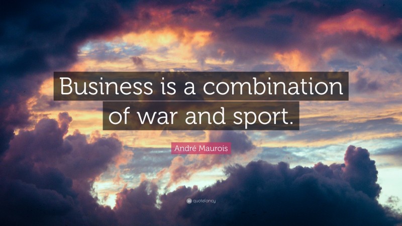 André Maurois Quote: “Business is a combination of war and sport.”