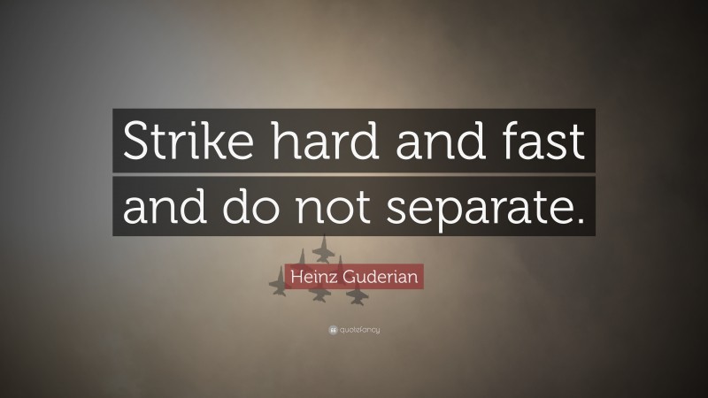 Heinz Guderian Quote: “Strike hard and fast and do not separate.”