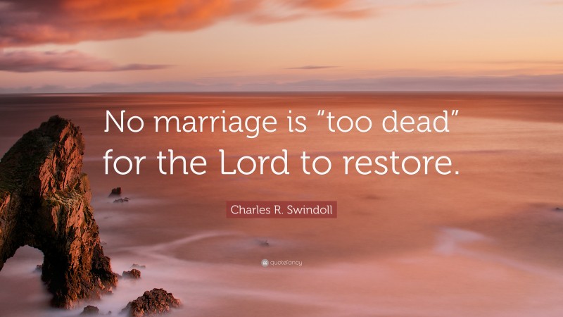 Charles R. Swindoll Quote: “No marriage is “too dead” for the Lord to restore.”