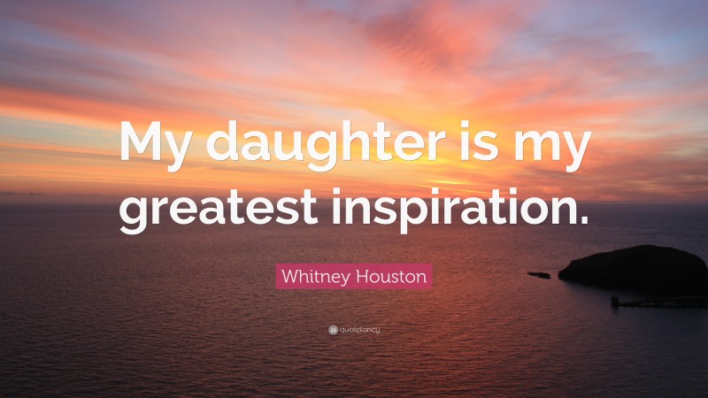 Whitney Houston Quote: “My daughter is my greatest inspiration.”