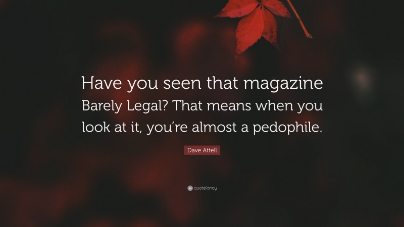 Dave Attell Quote: “Have you seen that magazine Barely Legal? That means when you look at it, you’re almost a pedophile.”