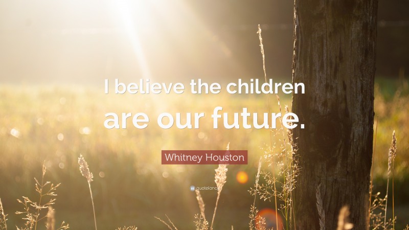 Whitney Houston Quote: “I believe the children are our future.”