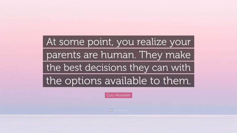Cory Monteith Quote: “At some point, you realize your parents are human. They make the best decisions they can with the options available to them.”