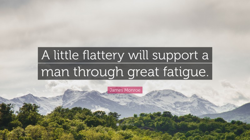 James Monroe Quote: “A little flattery will support a man through great fatigue.”