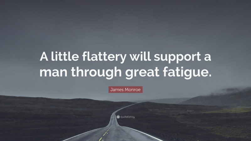 James Monroe Quote: “A little flattery will support a man through great fatigue.”