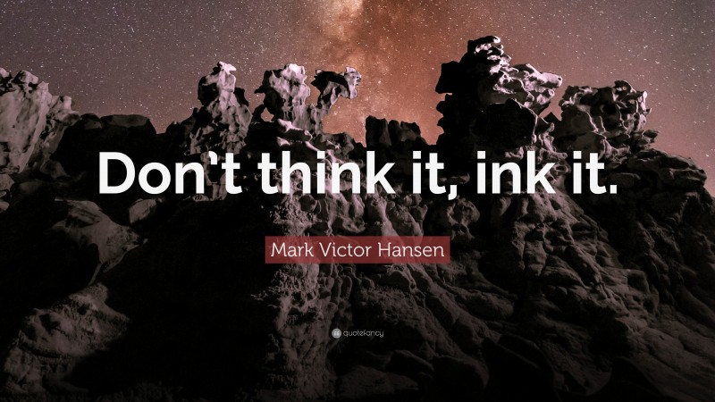 Mark Victor Hansen Quote: “Don’t think it, ink it.”