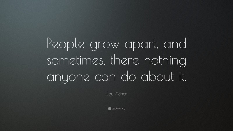 Jay Asher Quote: “People grow apart, and sometimes, there nothing anyone can do about it.”