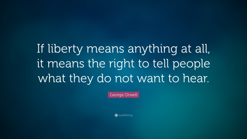 George Orwell Quote: “If liberty means anything at all, it means the right to tell people what they do not want to hear.”