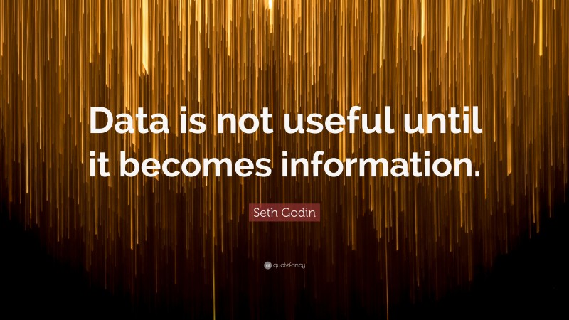 Seth Godin Quote: “Data is not useful until it becomes information.”