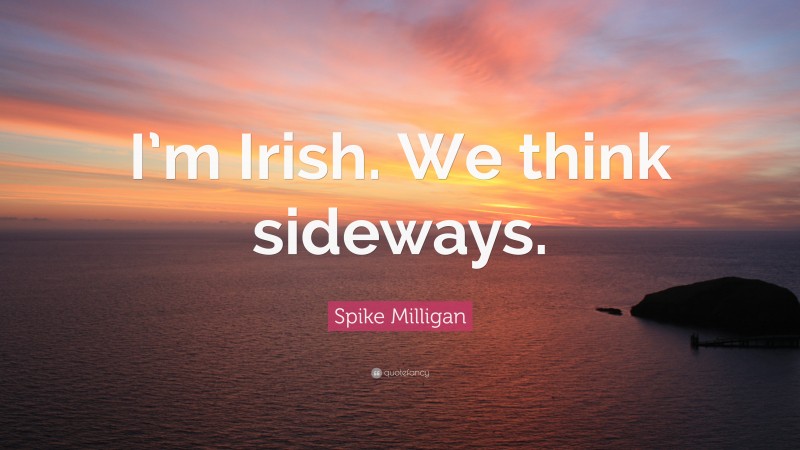 Spike Milligan Quote: “I’m Irish. We think sideways.”