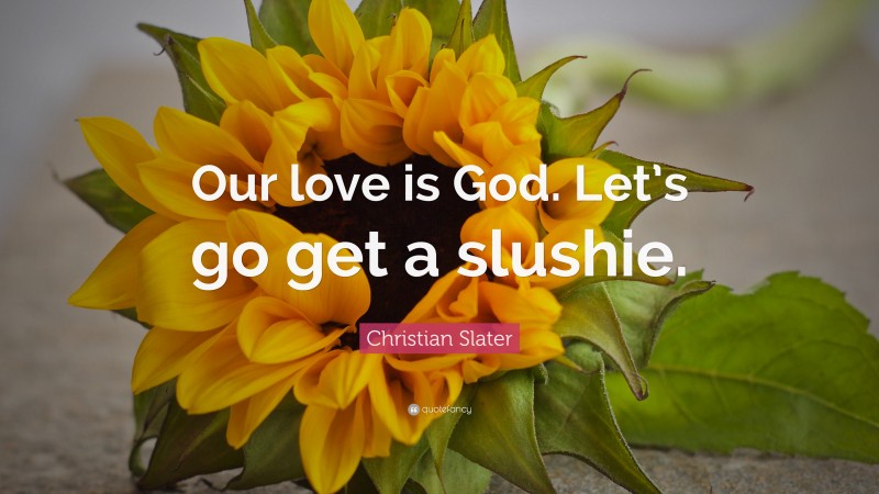 Christian Slater Quote: “Our love is God. Let’s go get a slushie.”
