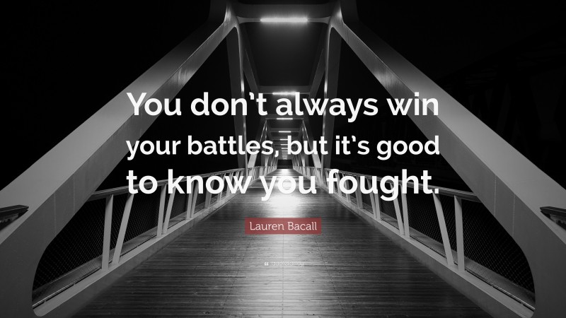 Lauren Bacall Quote: “You don’t always win your battles, but it’s good to know you fought.”
