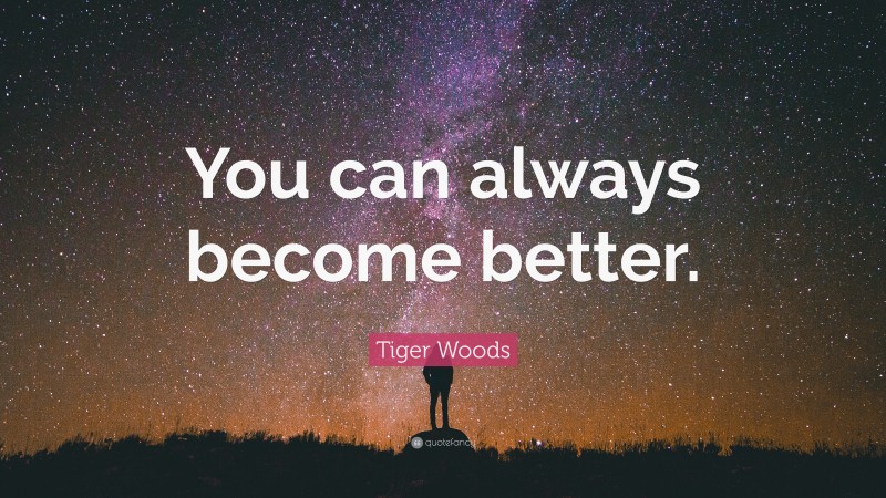 Tiger Woods Quote: “You can always become better.”