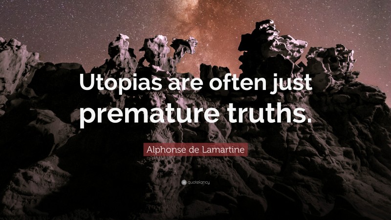 Alphonse de Lamartine Quote: “Utopias are often just premature truths.”