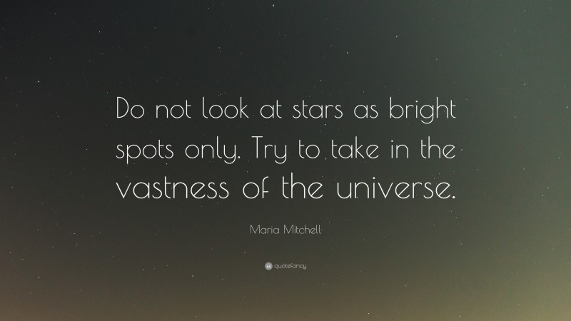 Maria Mitchell Quote: “Do not look at stars as bright spots only. Try to take in the vastness of the universe.”