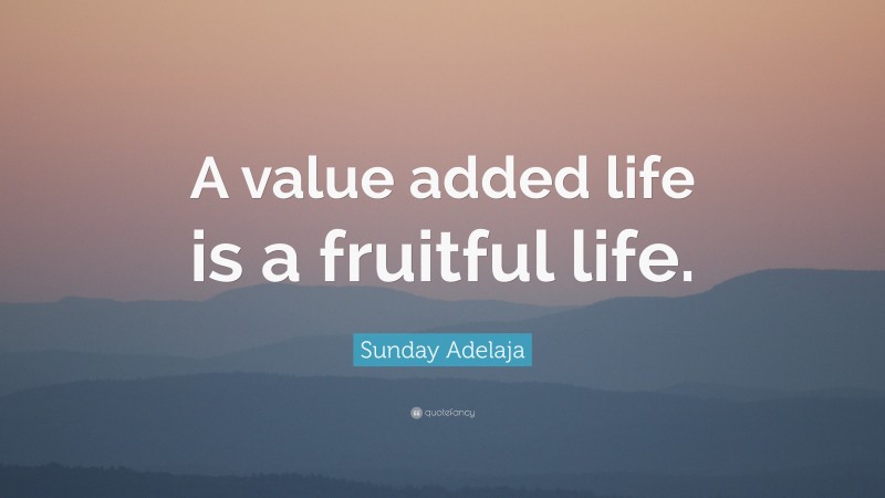 Sunday Adelaja Quote: “A value added life is a fruitful life.”