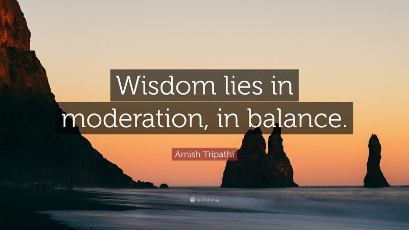 Amish Tripathi Quote: “Wisdom lies in moderation, in balance.”