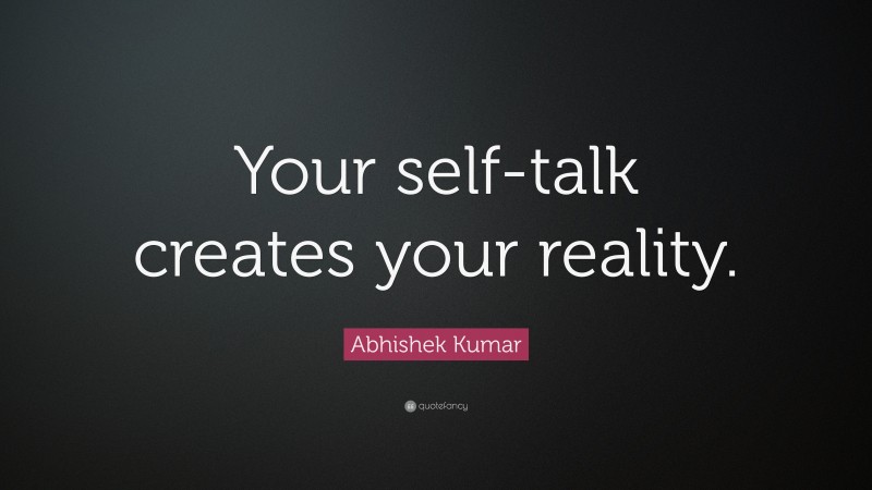 Abhishek Kumar Quote: “Your self-talk creates your reality.”