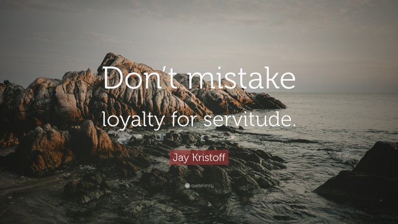 Jay Kristoff Quote: “Don’t mistake loyalty for servitude.”