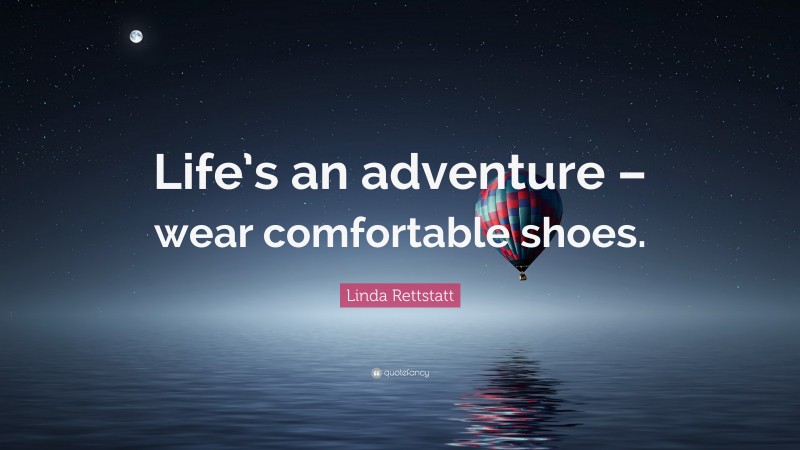 Linda Rettstatt Quote: “Life’s an adventure – wear comfortable shoes.”