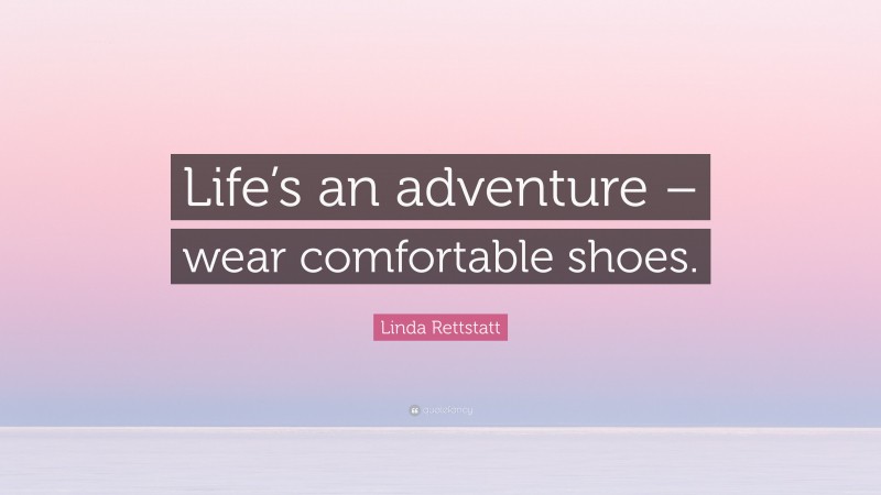 Linda Rettstatt Quote: “Life’s an adventure – wear comfortable shoes.”