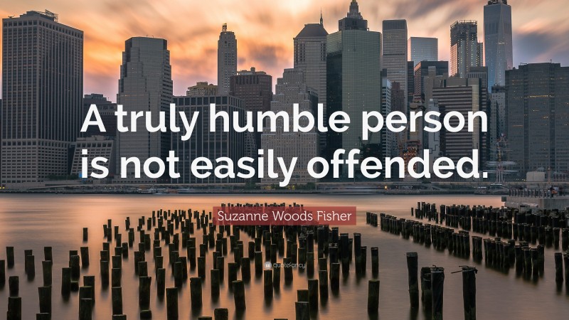Suzanne Woods Fisher Quote: “A truly humble person is not easily offended.”