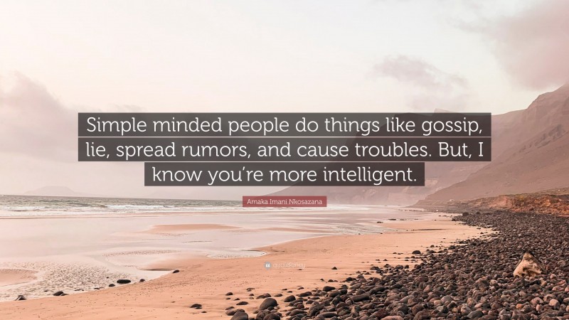 Amaka Imani Nkosazana Quote: “Simple minded people do things like gossip, lie, spread rumors, and cause troubles. But, I know you’re more intelligent.”