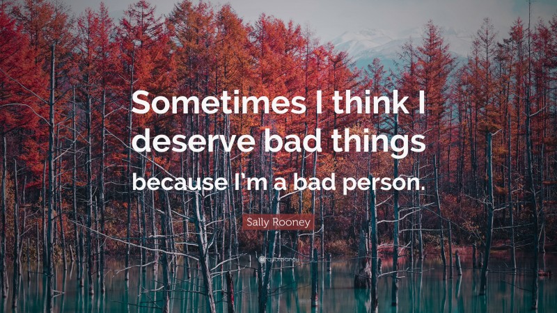 Sally Rooney Quote: “Sometimes I think I deserve bad things because I’m a bad person.”