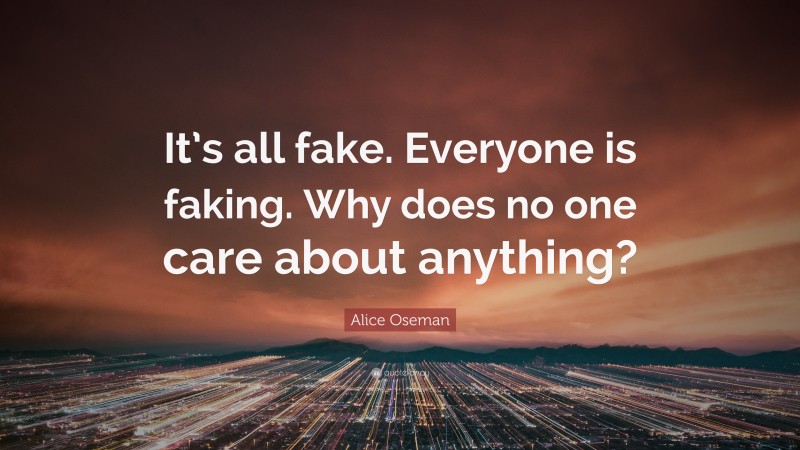 Alice Oseman Quote: “It’s all fake. Everyone is faking. Why does no one care about anything?”