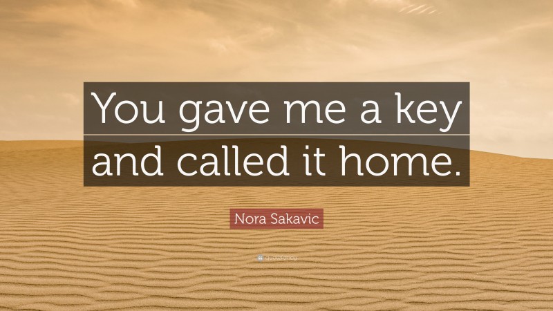 Nora Sakavic Quote: “You gave me a key and called it home.”