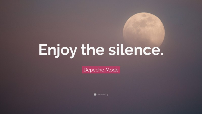Depeche Mode Quote: “Enjoy the silence.”