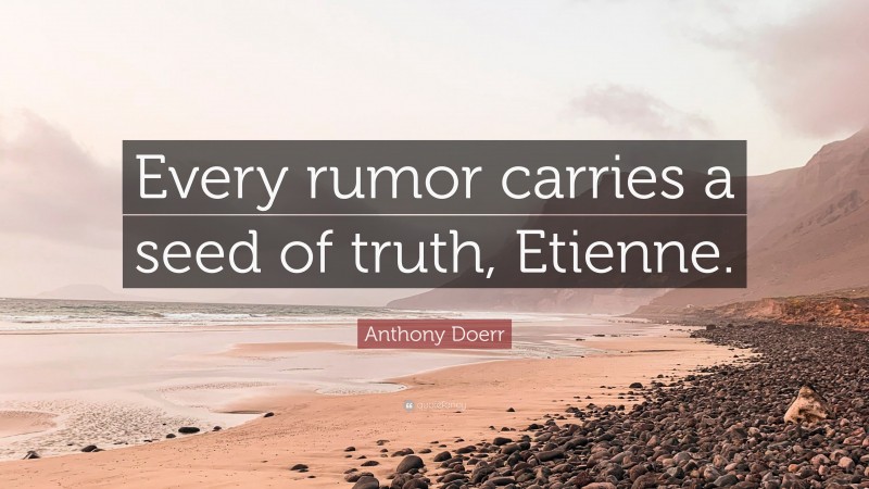 Anthony Doerr Quote: “Every rumor carries a seed of truth, Etienne.”
