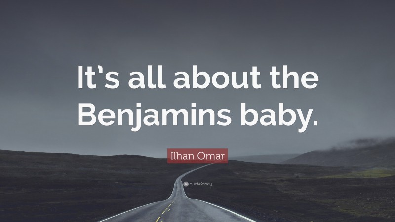 Ilhan Omar Quote: “It’s all about the Benjamins baby.”