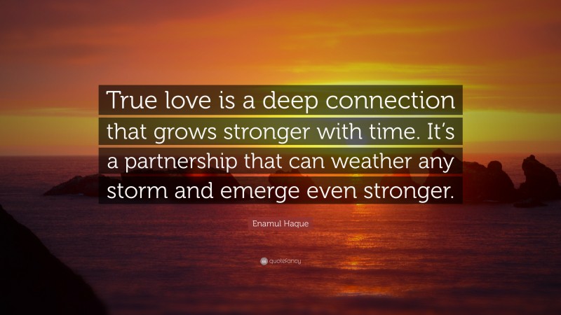 Enamul Haque Quote: “True love is a deep connection that grows stronger with time. It’s a partnership that can weather any storm and emerge even stronger.”