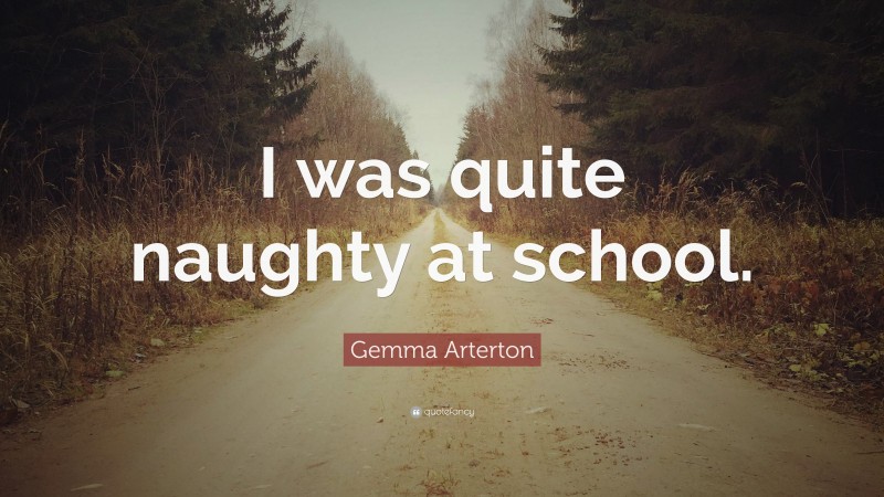 Gemma Arterton Quote: “I was quite naughty at school.”
