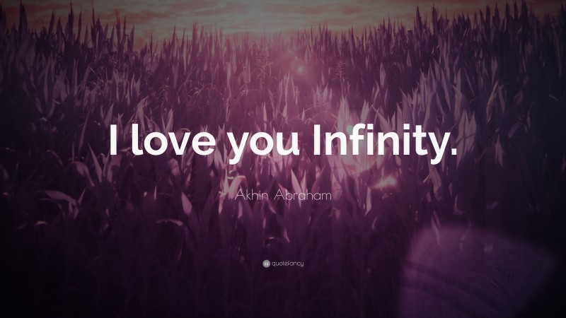 Akhin Abraham Quote: “I love you Infinity.”