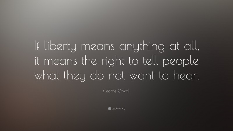 George Orwell Quote: “If liberty means anything at all, it means the right to tell people what they do not want to hear.”