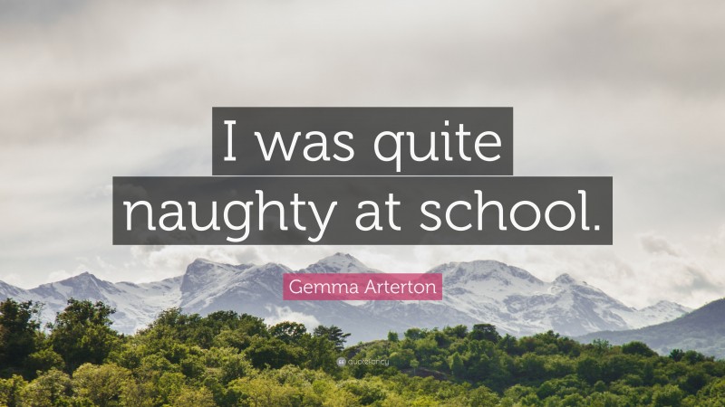 Gemma Arterton Quote: “I was quite naughty at school.”