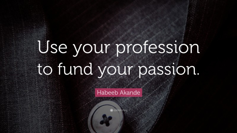 Habeeb Akande Quote: “Use your profession to fund your passion.”