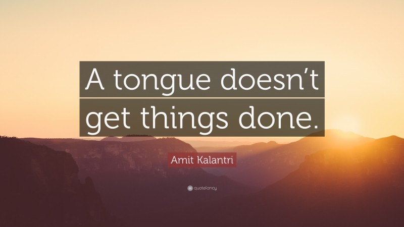Amit Kalantri Quote: “A tongue doesn’t get things done.”