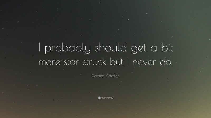 Gemma Arterton Quote: “I probably should get a bit more star-struck but I never do.”