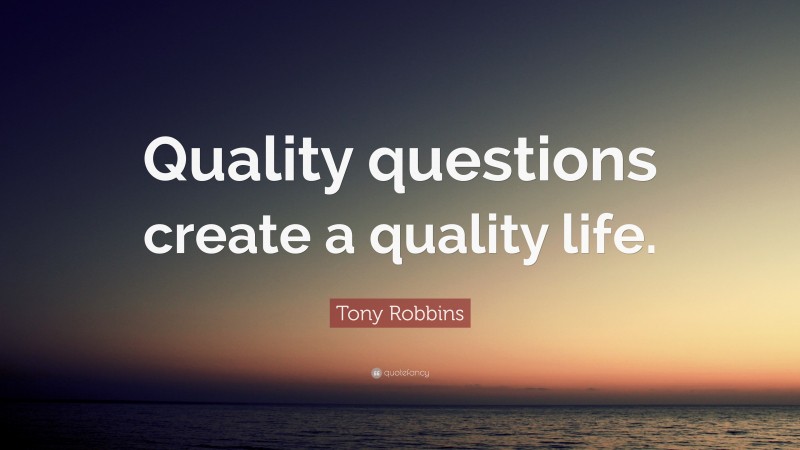 Tony Robbins Quote: “Quality questions create a quality life.”