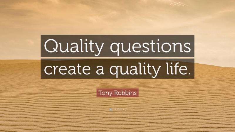 Tony Robbins Quote: “Quality questions create a quality life.”