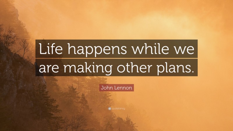 John Lennon Quote: “Life happens while we are making other plans.”