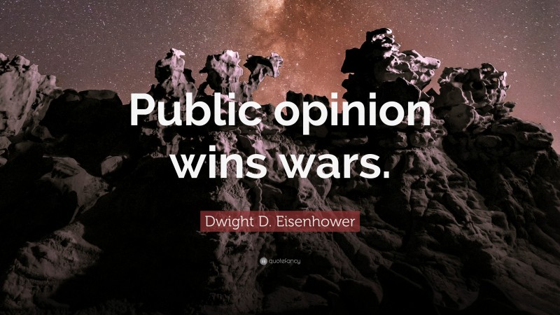 Dwight D. Eisenhower Quote: “Public opinion wins wars.”