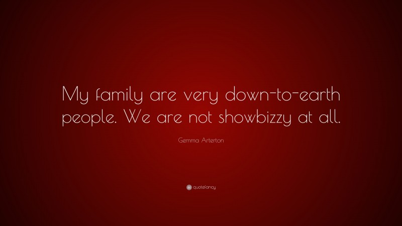 Gemma Arterton Quote: “My family are very down-to-earth people. We are not showbizzy at all.”