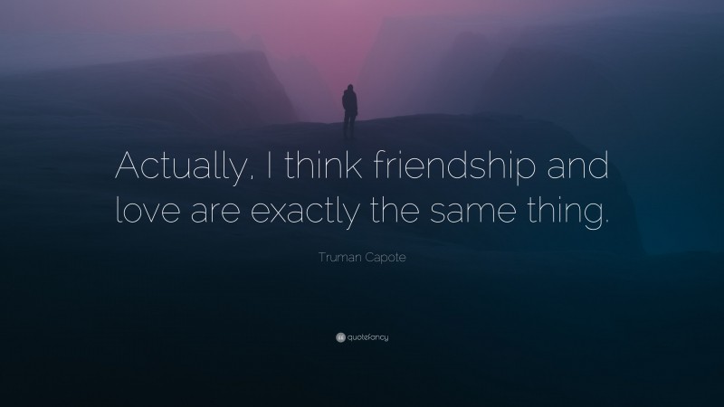 Truman Capote Quote: “Actually, I think friendship and love are exactly the same thing.”