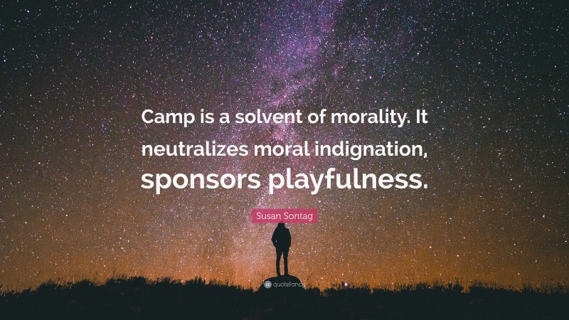 Susan Sontag Quote: “Camp is a solvent of morality. It neutralizes moral indignation, sponsors playfulness.”